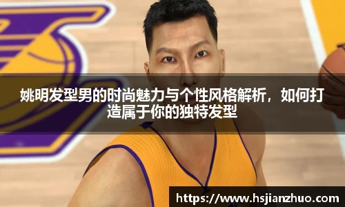 姚明发型男的时尚魅力与个性风格解析，如何打造属于你的独特发型