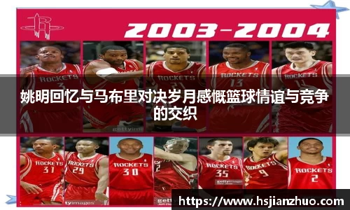 姚明回忆与马布里对决岁月感慨篮球情谊与竞争的交织