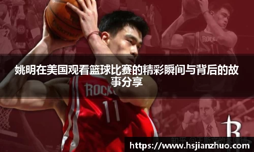 姚明在美国观看篮球比赛的精彩瞬间与背后的故事分享