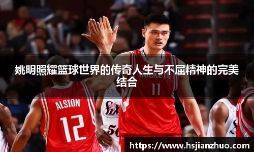 姚明照耀篮球世界的传奇人生与不屈精神的完美结合