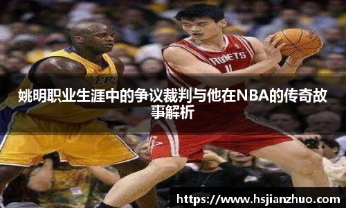 姚明职业生涯中的争议裁判与他在NBA的传奇故事解析
