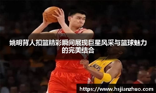 姚明背人扣篮精彩瞬间展现巨星风采与篮球魅力的完美结合