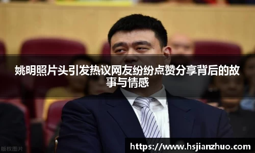 姚明照片头引发热议网友纷纷点赞分享背后的故事与情感