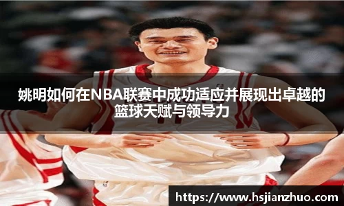姚明如何在NBA联赛中成功适应并展现出卓越的篮球天赋与领导力