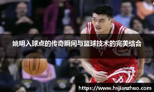 姚明入球点的传奇瞬间与篮球技术的完美结合