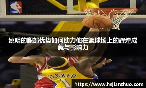 姚明的腿部优势如何助力他在篮球场上的辉煌成就与影响力