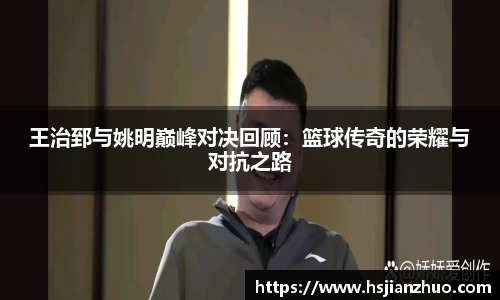 王治郅与姚明巅峰对决回顾：篮球传奇的荣耀与对抗之路