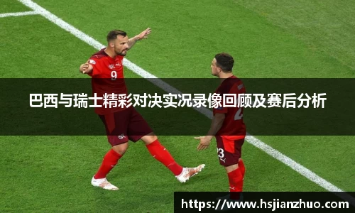 巴西与瑞士精彩对决实况录像回顾及赛后分析